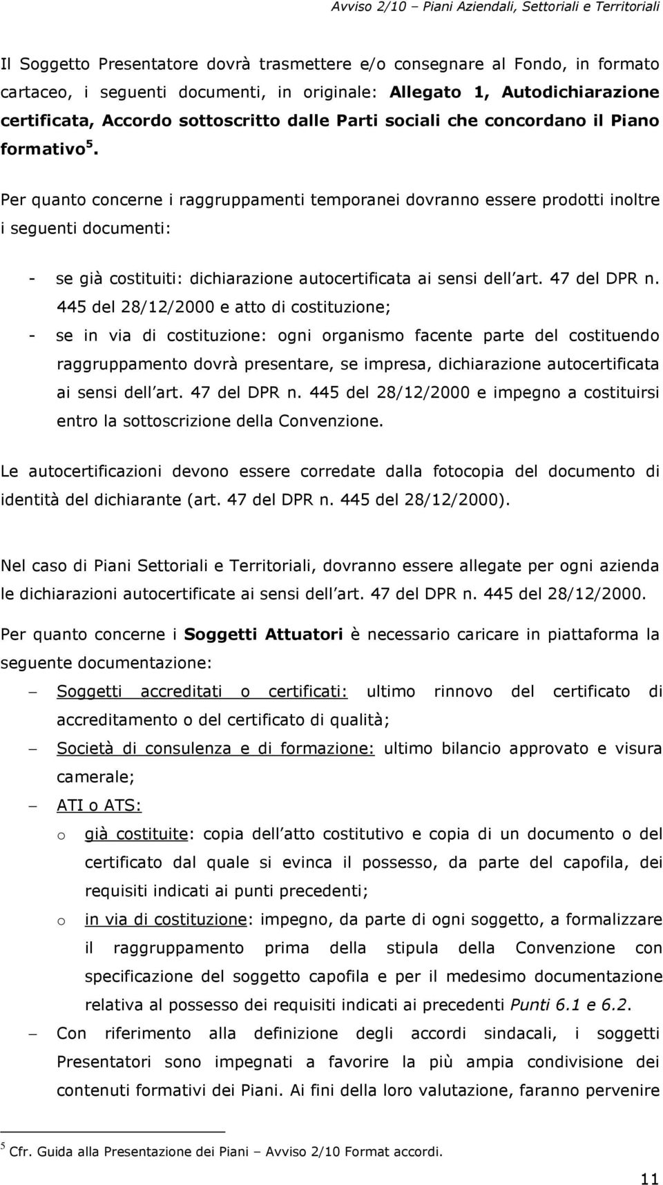 Per quanto concerne i raggruppamenti temporanei dovranno essere prodotti inoltre i seguenti documenti: - se già costituiti: dichiarazione autocertificata ai sensi dell art. 47 del DPR n.