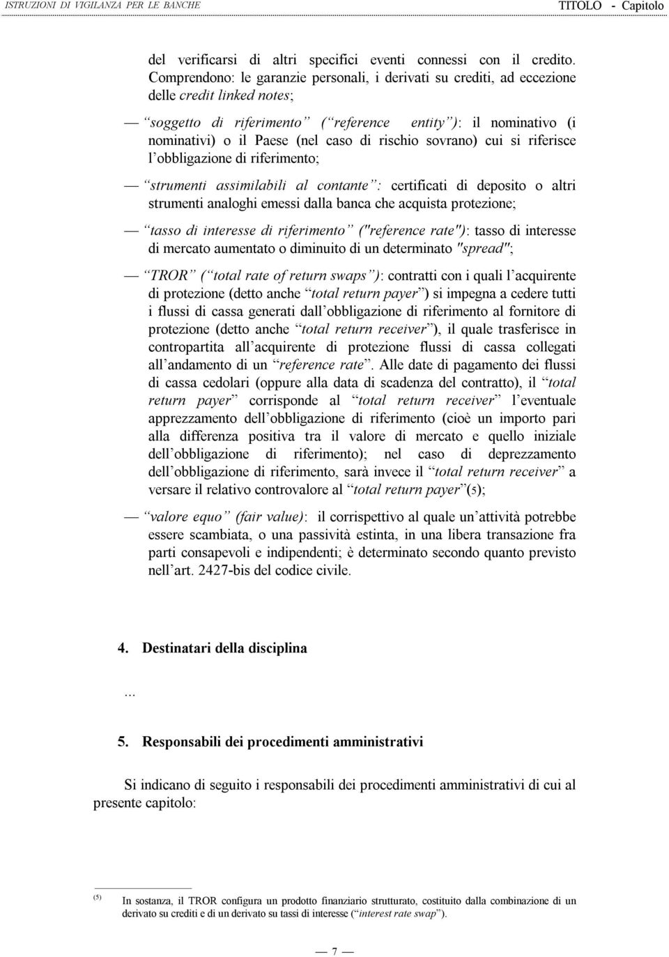 rischio sovrano) cui si riferisce l obbligazione di riferimento; strumenti assimilabili al contante : certificati di deposito o altri strumenti analoghi emessi dalla banca che acquista protezione;