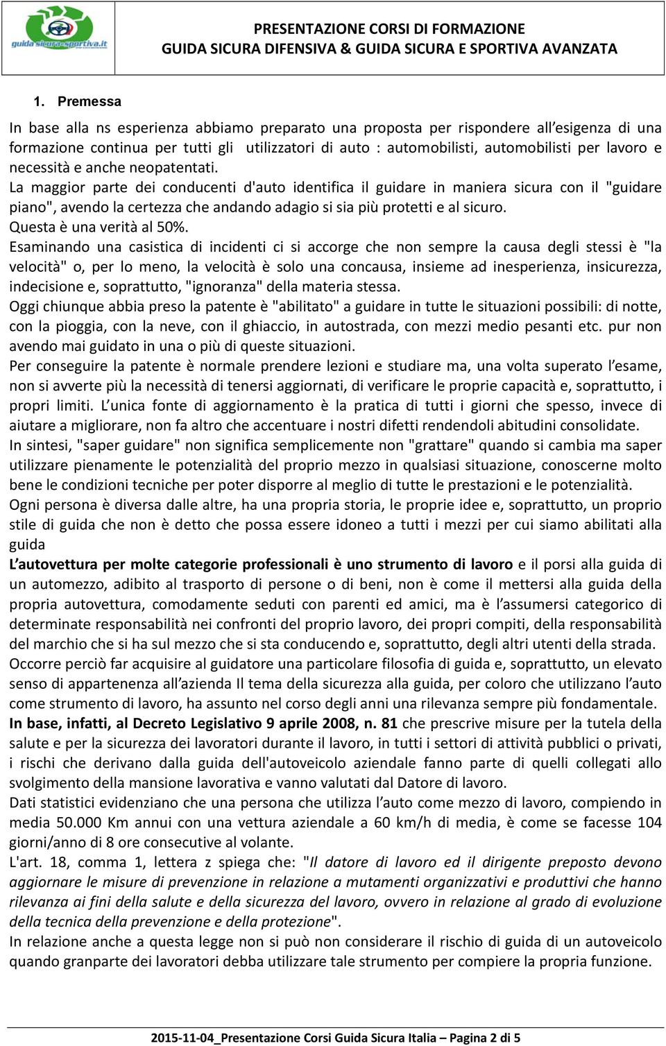 La maggior parte dei conducenti d'auto identifica il guidare in maniera sicura con il "guidare piano", avendo la certezza che andando adagio si sia più protetti e al sicuro.