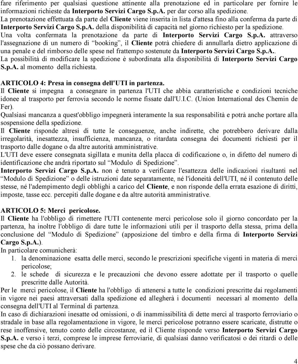 della disponibilità di capacità nel giorno richiesto per la spedizione. Una volta confermata la prenotazione da parte di Interporto Servizi Cargo S.p.A.