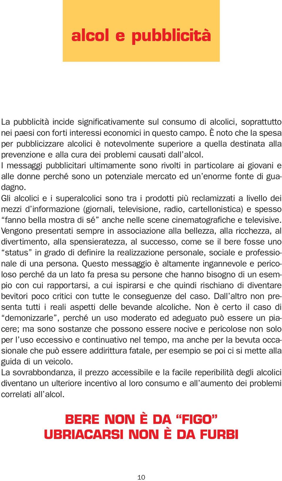 I messaggi pubblicitari ultimamente sono rivolti in particolare ai giovani e alle donne perché sono un potenziale mercato ed un enorme fonte di guadagno.