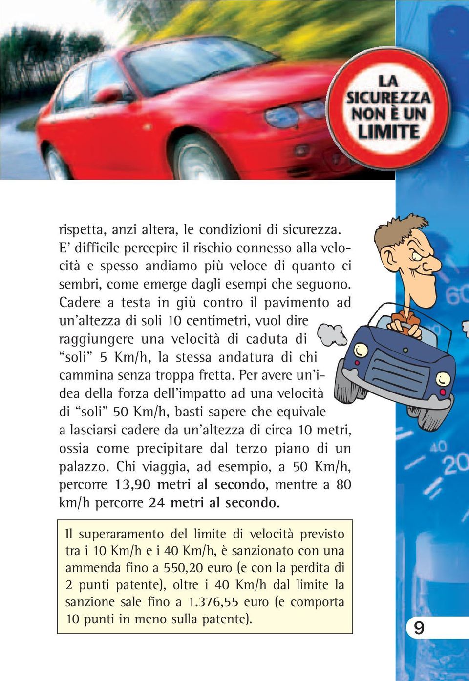 Per avere un idea della forza dell impatto ad una velocità di soli 50 Km/h, basti sapere che equivale a lasciarsi cadere da un altezza di circa 10 metri, ossia come precipitare dal terzo piano di un