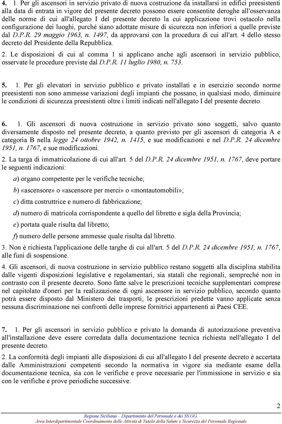 quelle previste dal D.P.R. 29 maggio 1963, n. 1497, da approvarsi con la procedura di cui all'art. 4 dello stesso decreto del Presidente della Repubblica. 2. Le disposizioni di cui al comma 1 si applicano anche agli ascensori in servizio pubblico, osservate le procedure previste dal D.