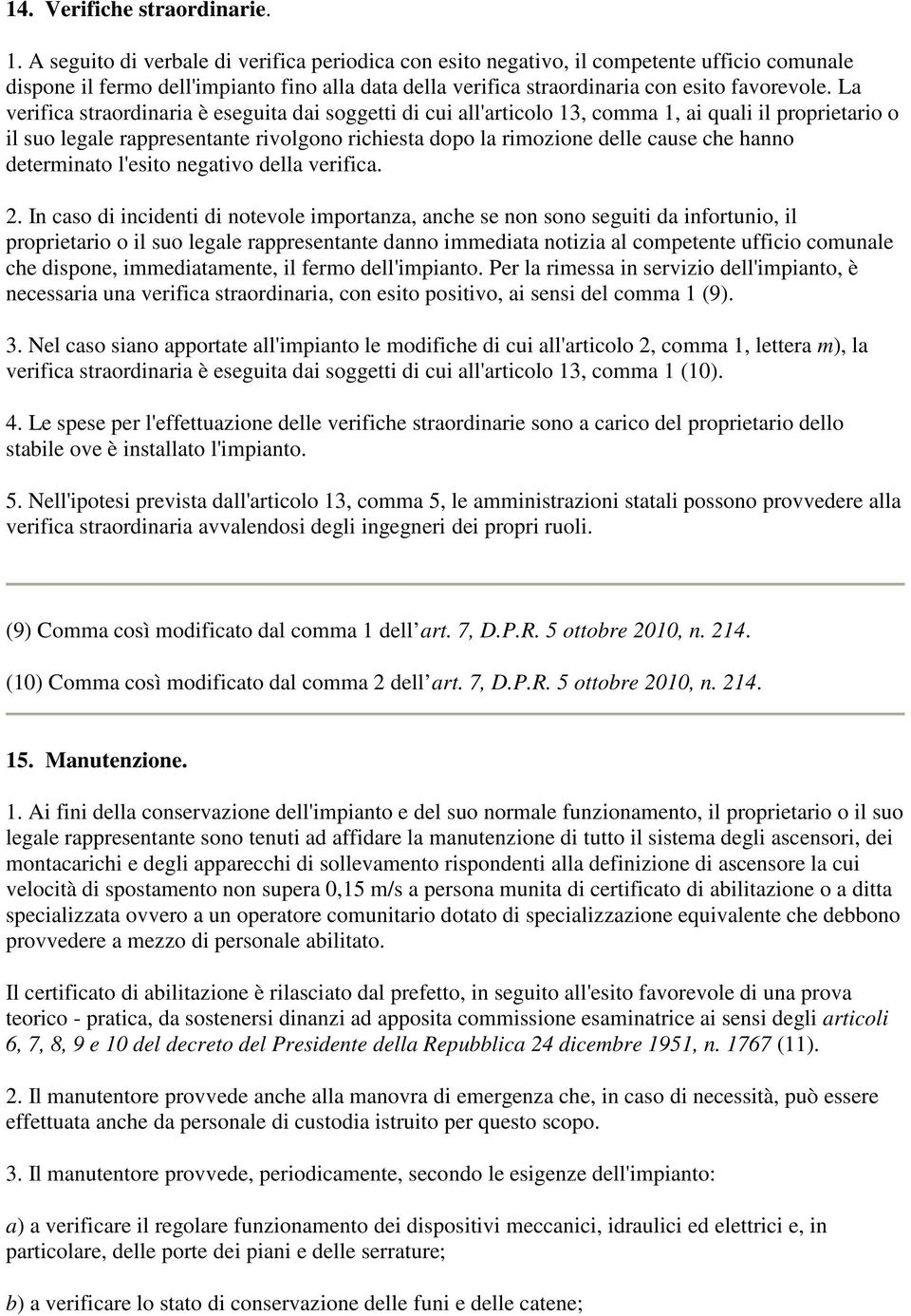 La verifica straordinaria è eseguita dai soggetti di cui all'articolo 13, comma 1, ai quali il proprietario o il suo legale rappresentante rivolgono richiesta dopo la rimozione delle cause che hanno