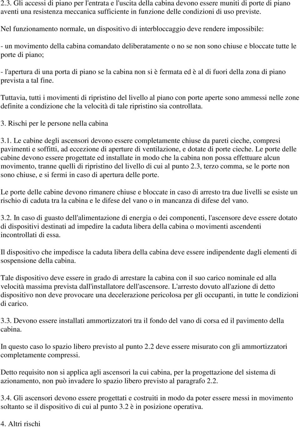 piano; - l'apertura di una porta di piano se la cabina non si è fermata ed è al di fuori della zona di piano prevista a tal fine.