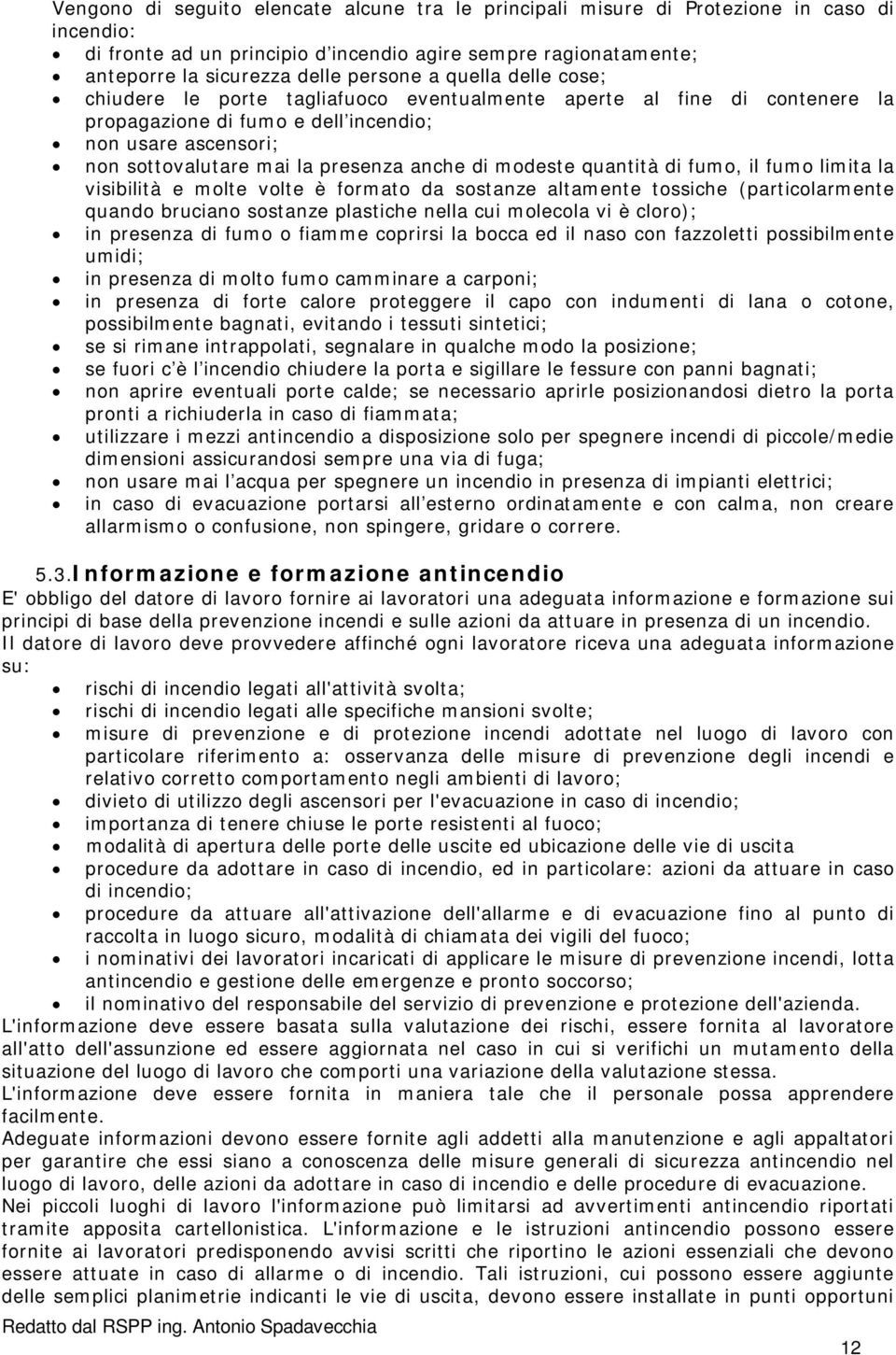 modeste quantità di fumo, il fumo limita la visibilità e molte volte è formato da sostanze altamente tossiche (particolarmente quando bruciano sostanze plastiche nella cui molecola vi è cloro); in