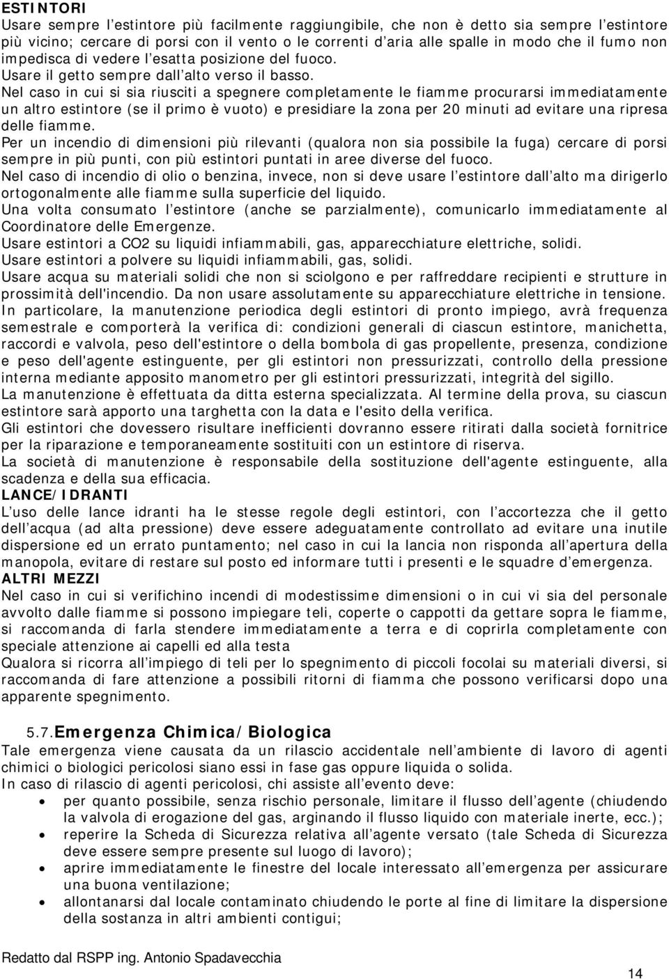 Nel caso in cui si sia riusciti a spegnere completamente le fiamme procurarsi immediatamente un altro estintore (se il primo è vuoto) e presidiare la zona per 20 minuti ad evitare una ripresa delle