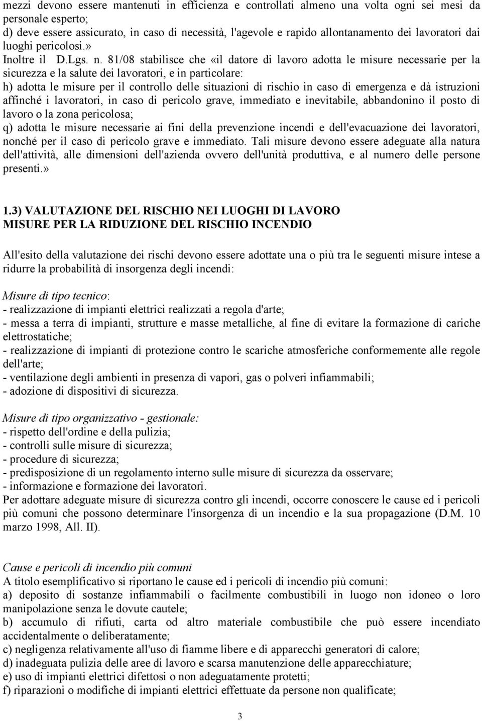 81/08 stabilisce che «il datore di lavoro adotta le misure necessarie per la sicurezza e la salute dei lavoratori, e in particolare: h) adotta le misure per il controllo delle situazioni di rischio