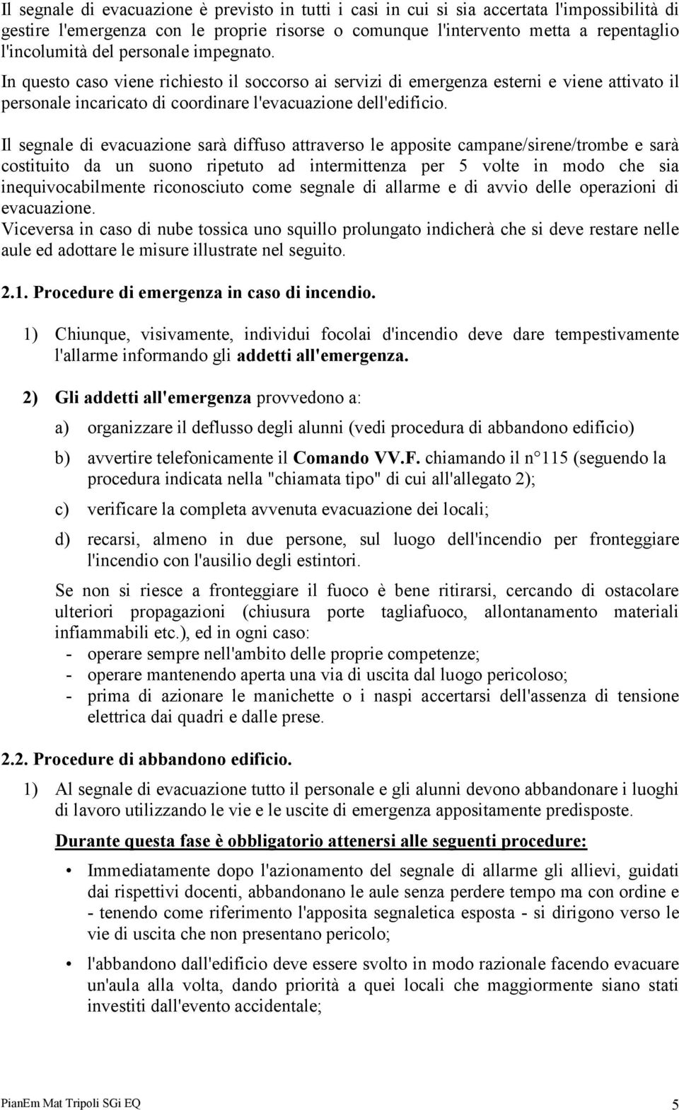 Il segnale di evacuazione sarà diffuso attraverso le apposite campane/sirene/trombe e sarà costituito da un suono ripetuto ad intermittenza per 5 volte in modo che sia inequivocabilmente riconosciuto