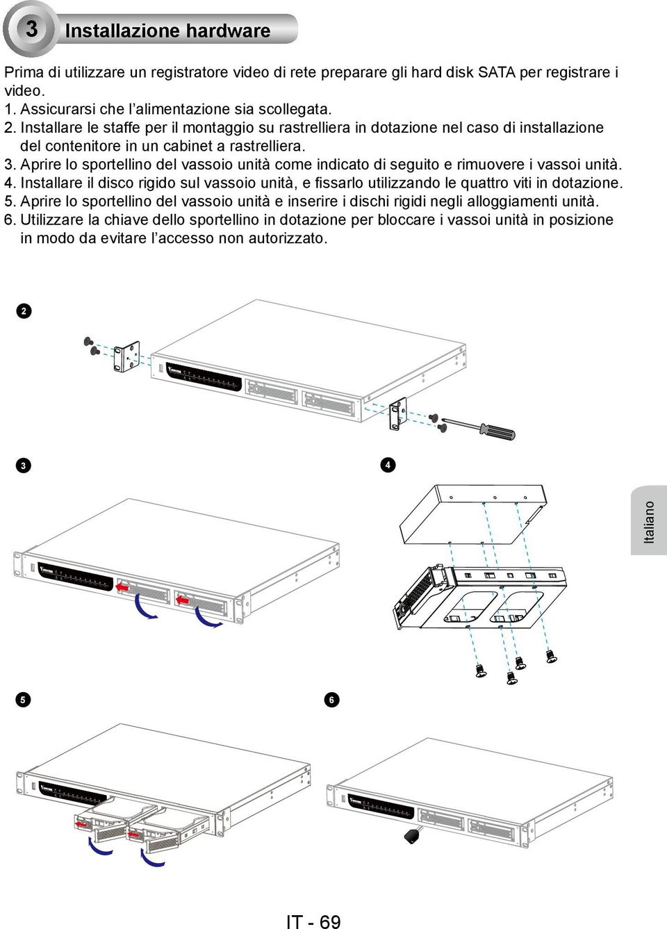 Aprire lo sportellino del vassoio unità come indicato di seguito e rimuovere i vassoi unità. 4. Installare il disco rigido sul vassoio unità, e fissarlo utilizzando le quattro viti in dotazione.