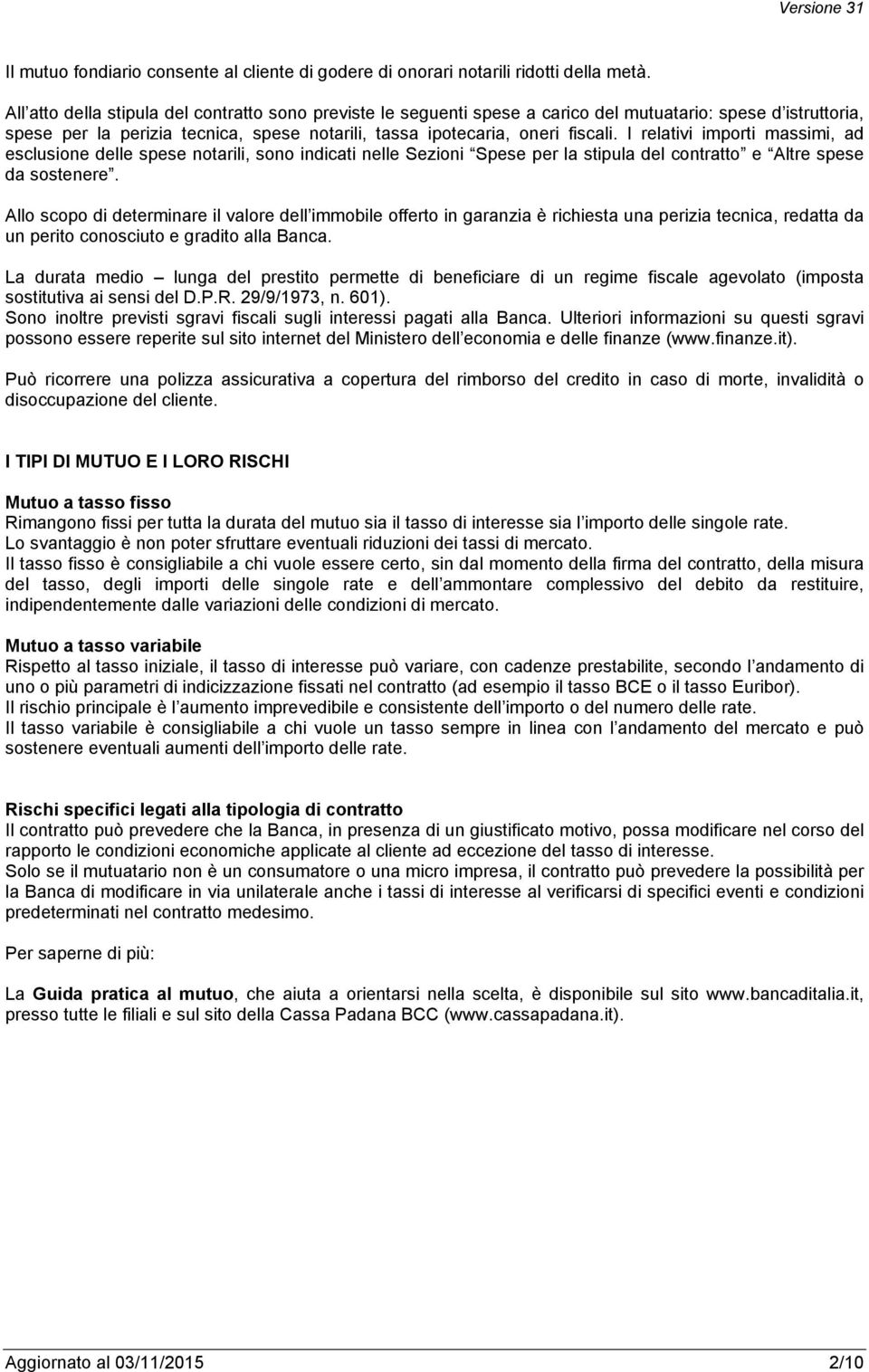 I relativi importi massimi, ad esclusione delle spese notarili, sono indicati nelle Sezioni Spese per la stipula del contratto e Altre spese da sostenere.