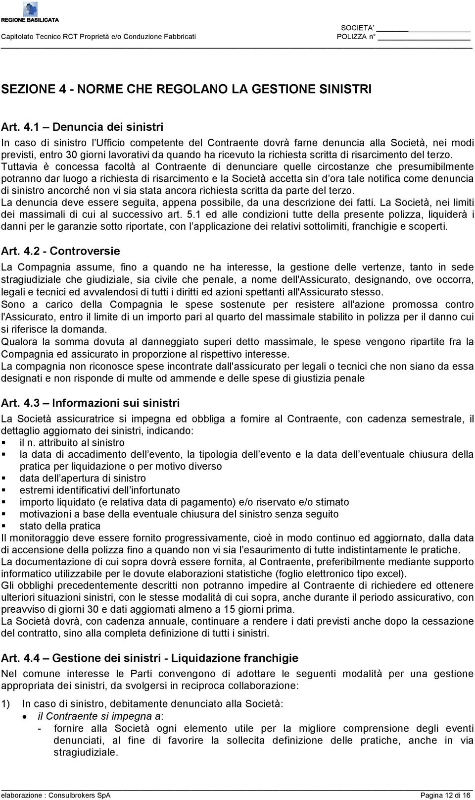 1 Denuncia dei sinistri In caso di sinistro l Ufficio competente del Contraente dovrà farne denuncia alla Società, nei modi previsti, entro 30 giorni lavorativi da quando ha ricevuto la richiesta