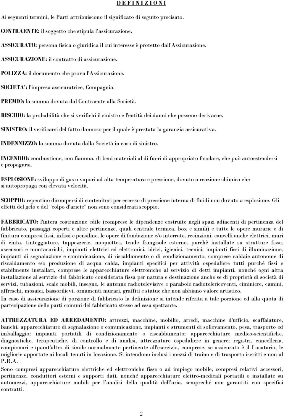 SOCIETA': l'impresa assicuratrice, Compagnia. PREMIO: la somma dovuta dal Contraente alla Società. RISCHIO: la probabilità che si verifichi il sinistro e l'entità dei danni che possono derivarne.