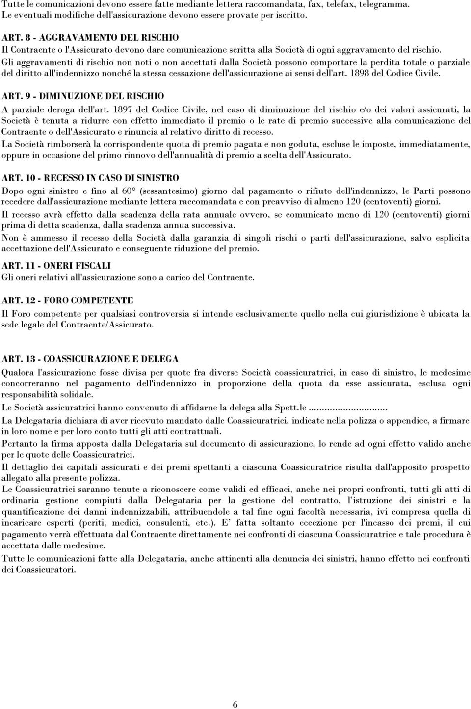 Gli aggravamenti di rischio non noti o non accettati dalla Società possono comportare la perdita totale o parziale del diritto all'indennizzo nonché la stessa cessazione dell'assicurazione ai sensi