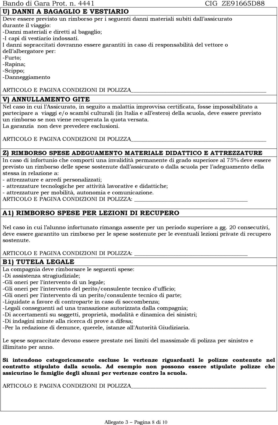 I danni sopraccitati dovranno essere garantiti in caso di responsabilità del vettore o dell albergatore per: -Furto; -Rapina; -Scippo; -Danneggiamento V) ANNULLAMENTO GITE Nel caso in cui l