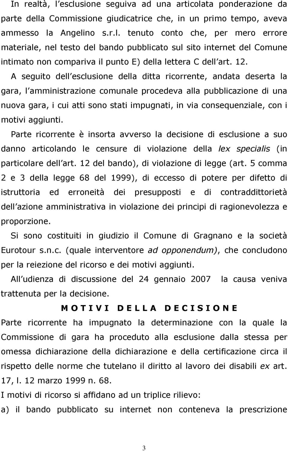 consequenziale, con i motivi aggiunti. Parte ricorrente è insorta avverso la decisione di esclusione a suo danno articolando le censure di violazione della lex specialis (in particolare dell art.