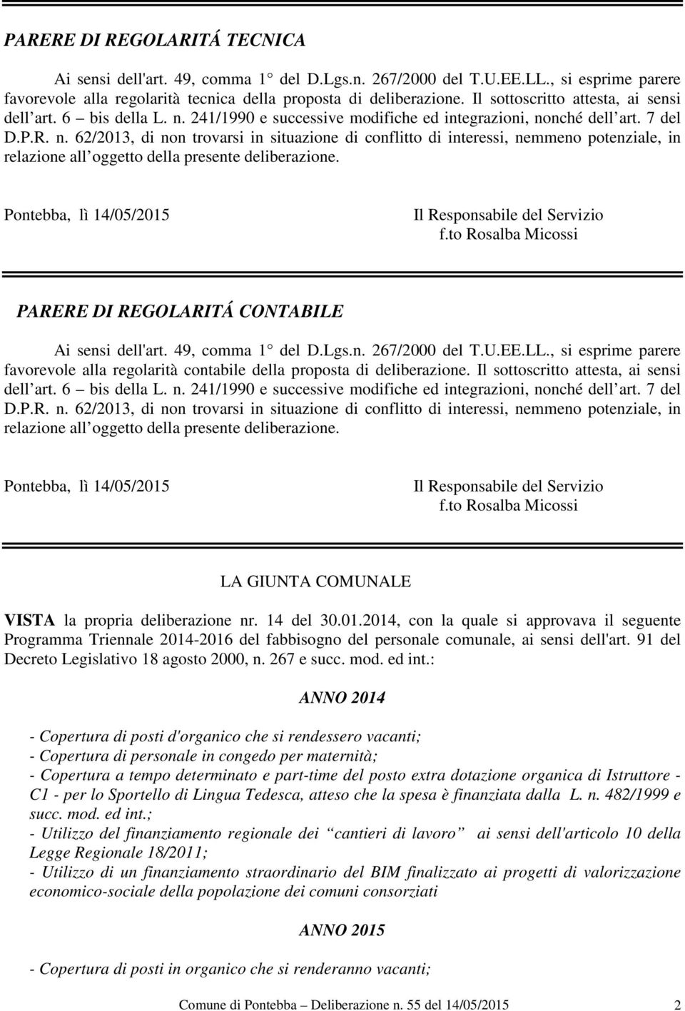 241/1990 e successive modifiche ed integrazioni, nonché dell art. 7 del D.P.R. n. 62/2013, di non trovarsi in situazione di conflitto di interessi, nemmeno potenziale, in relazione all oggetto della presente deliberazione.