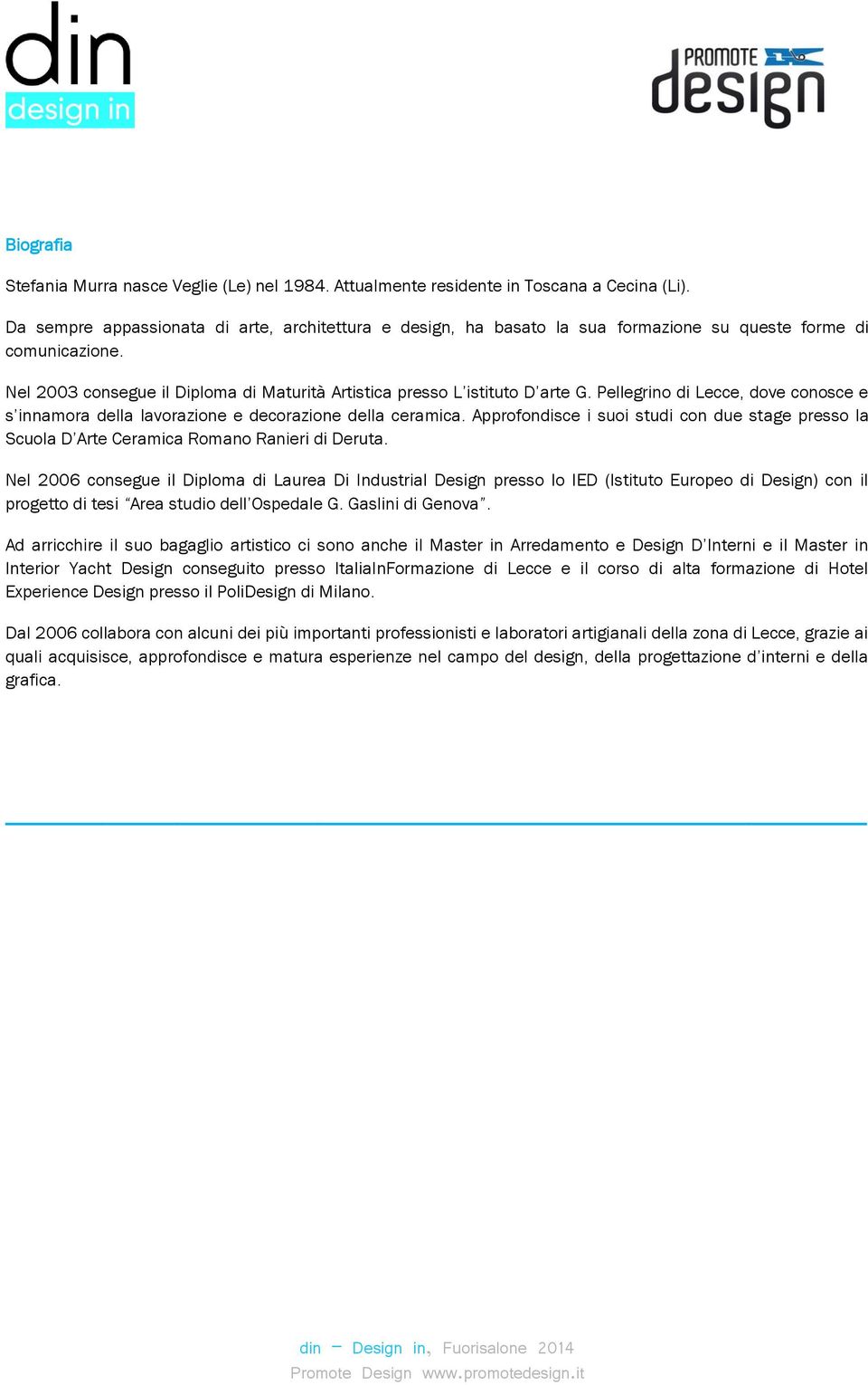 Pellegrino di Lecce, dove conosce e s innamora della lavorazione e decorazione della ceramica. Approfondisce i suoi studi con due stage presso la Scuola D Arte Ceramica Romano Ranieri di Deruta.