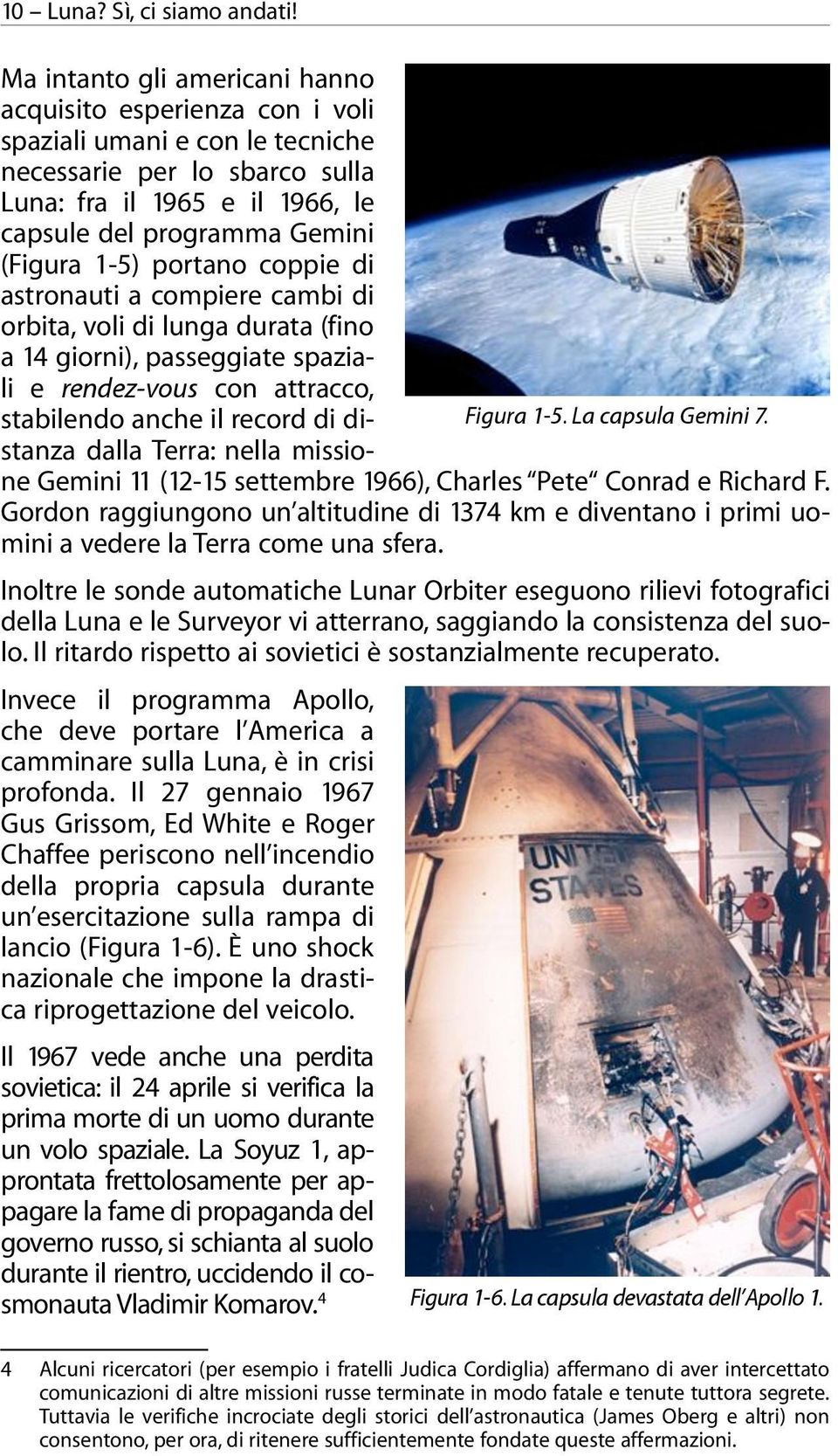 1-5) portano coppie di astronauti a compiere cambi di orbita, voli di lunga durata (fino a 14 giorni), passeggiate spaziali e rendez-vous con attracco, stabilendo anche il record di distanza dalla