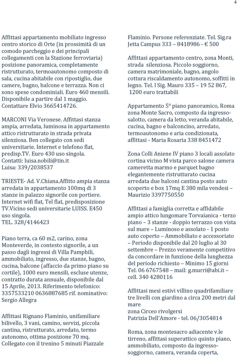 Disponibile a partire dal 1 maggio. Contattare Elvio 3665414726. MARCONI Via Veronese. Affittasi stanza ampia, arredata, luminosa in appartamento attico ristrutturato in strada privata silenziosa.