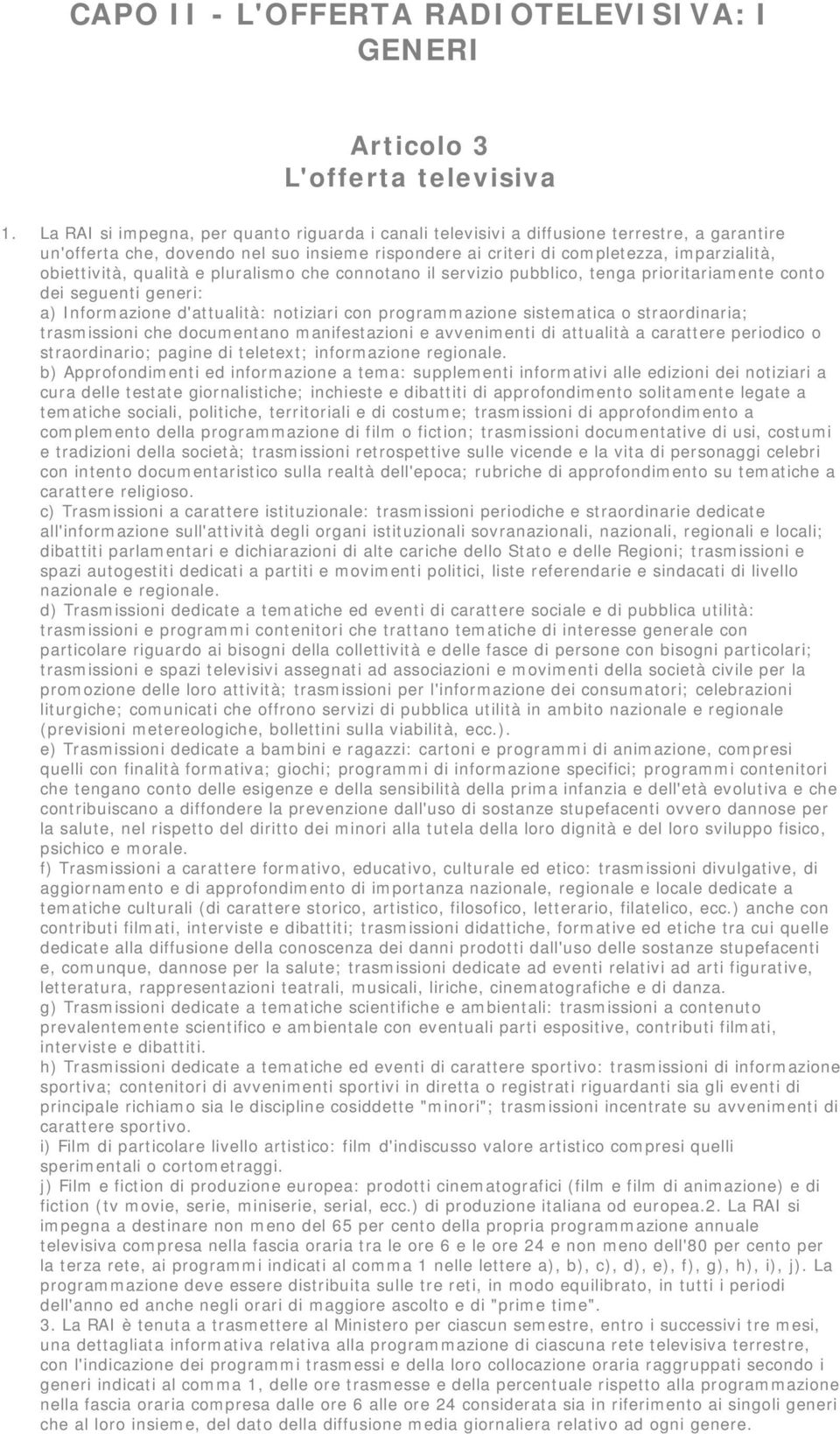 qualità e pluralismo che connotano il servizio pubblico, tenga prioritariamente conto dei seguenti generi: a) Informazione d'attualità: notiziari con programmazione sistematica o straordinaria;