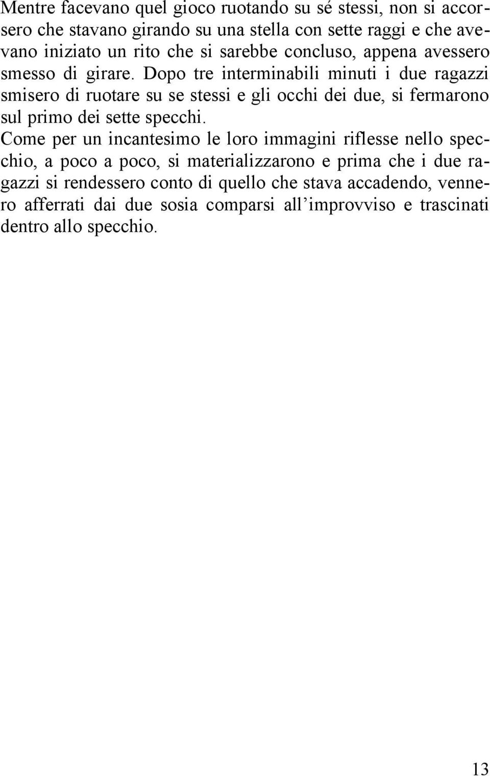 Dopo tre interminabili minuti i due ragazzi smisero di ruotare su se stessi e gli occhi dei due, si fermarono sul primo dei sette specchi.