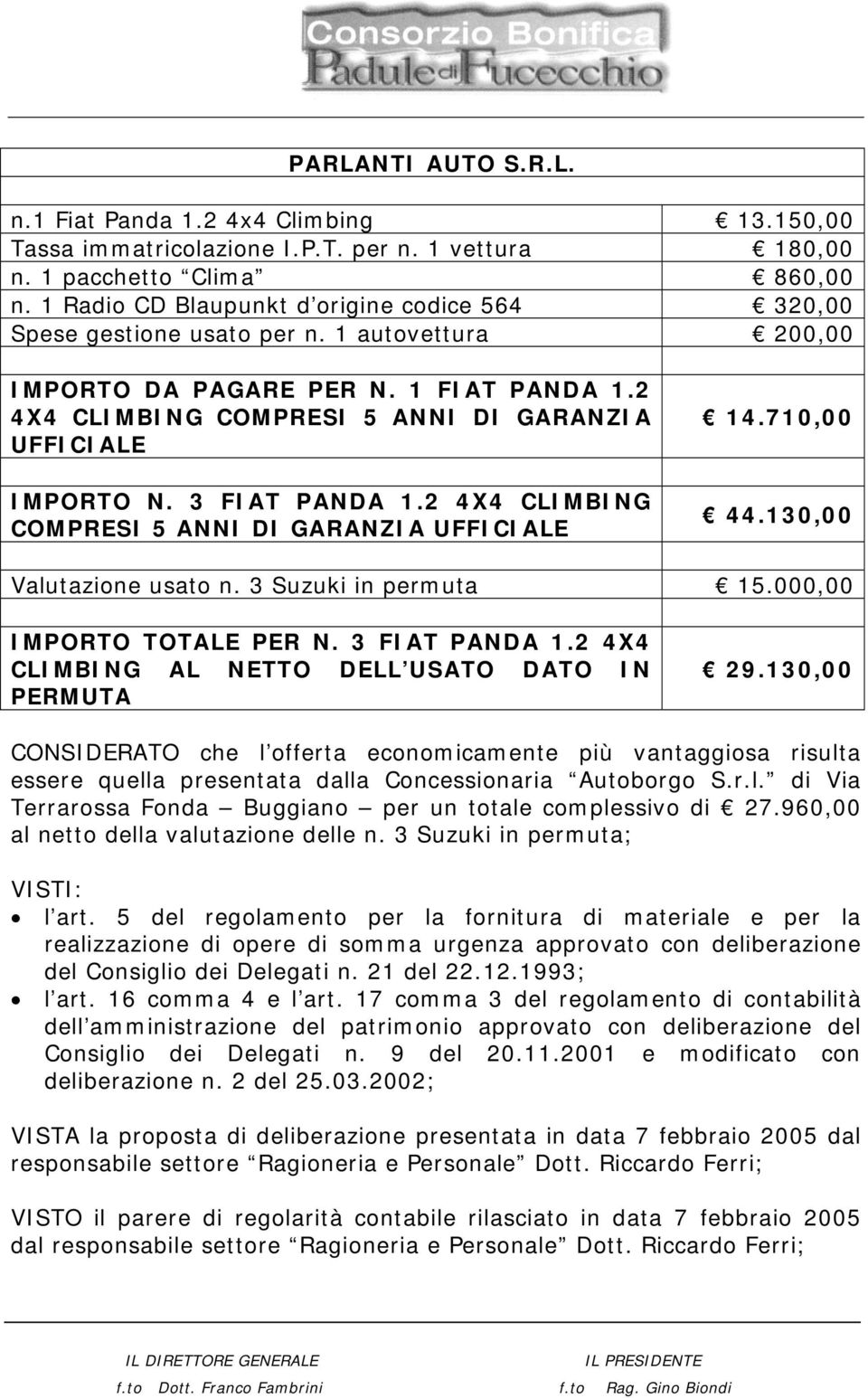 2 4X4 CLIMBING COMPRESI 5 ANNI DI GARANZIA UFFICIALE IMPORTO N. 3 FIAT PANDA 1.2 4X4 CLIMBING COMPRESI 5 ANNI DI GARANZIA UFFICIALE 14.710,00 44.130,00 Valutazione usato n. 3 Suzuki in permuta 15.