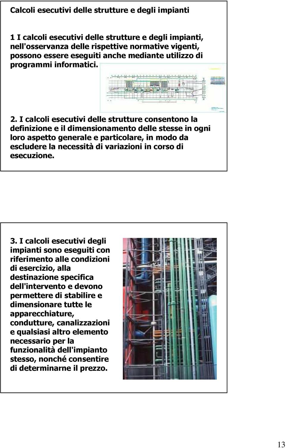 I calcoli esecutivi delle strutture consentono la definizione e il dimensionamento delle stesse in ogni loro aspetto generale e particolare, in modo da escludere la necessità di variazioni in corso