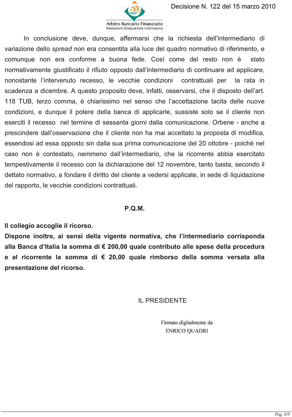 Così come del resto non è stato normativamente giustificato il rifiuto opposto dall intermediario di continuare ad applicare, nonostante l intervenuto recesso, le vecchie condizioni contrattuali per