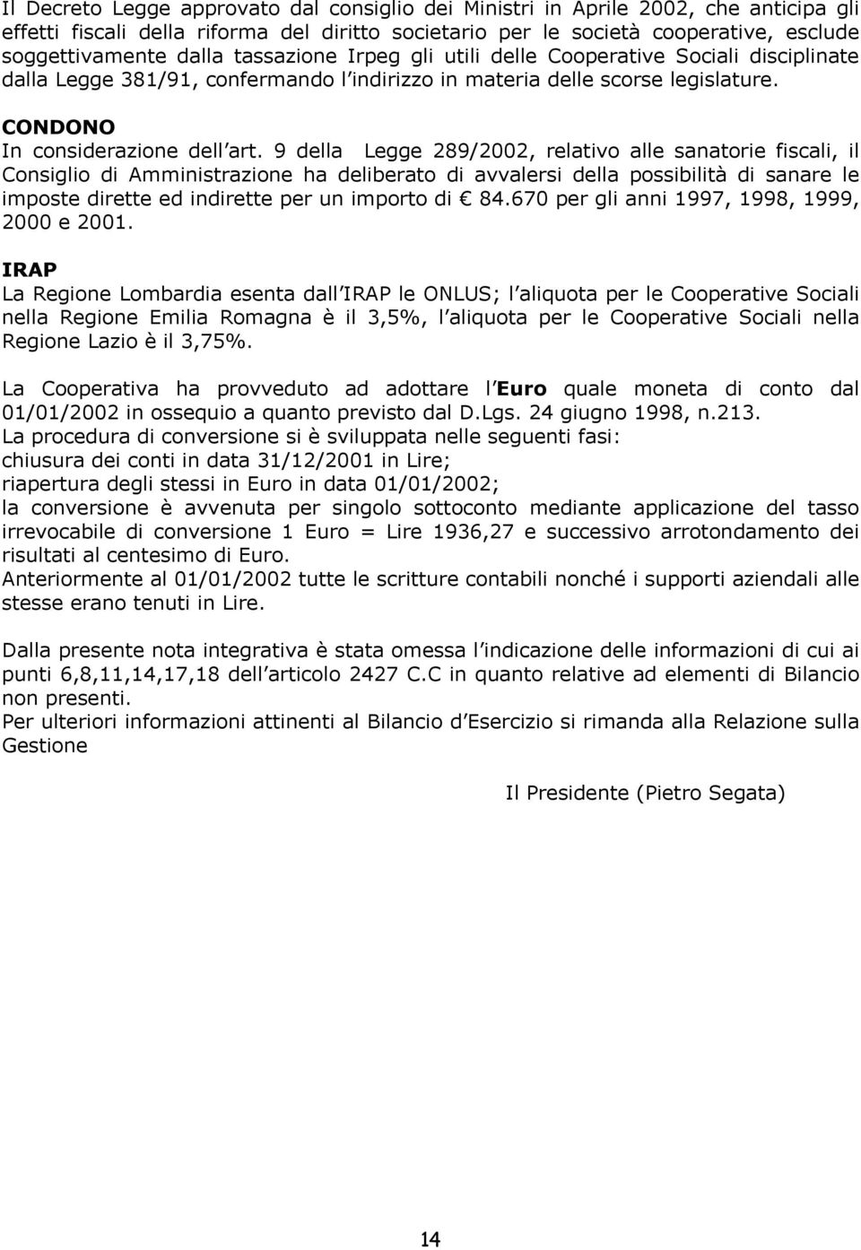 9 della Legge 289/2002, relativo alle sanatorie fiscali, il Consiglio di Amministrazione ha deliberato di avvalersi della possibilità di sanare le imposte dirette ed indirette per un importo di 84.