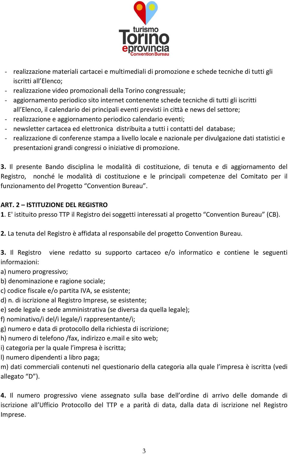 periodico calendario eventi; - newsletter cartacea ed elettronica distribuita a tutti i contatti del database; - realizzazione di conferenze stampa a livello locale e nazionale per divulgazione dati