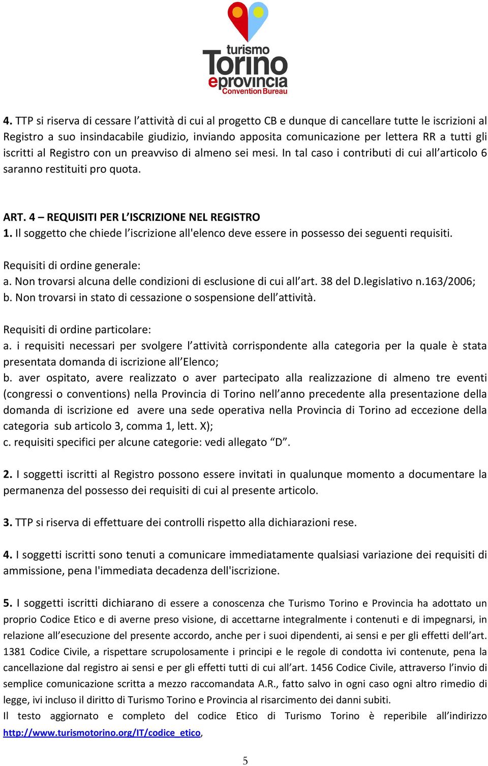 Il soggetto che chiede l iscrizione all'elenco deve essere in possesso dei seguenti requisiti. Requisiti di ordine generale: a. Non trovarsi alcuna delle condizioni di esclusione di cui all art.