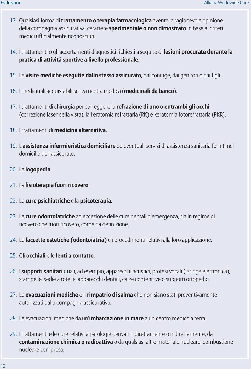 riconosciuti. 14. I trattamenti o gli accertamenti diagnostici richiesti a seguito di lesioni procurate durante la pratica di attività sportive a livello professionale. 15.