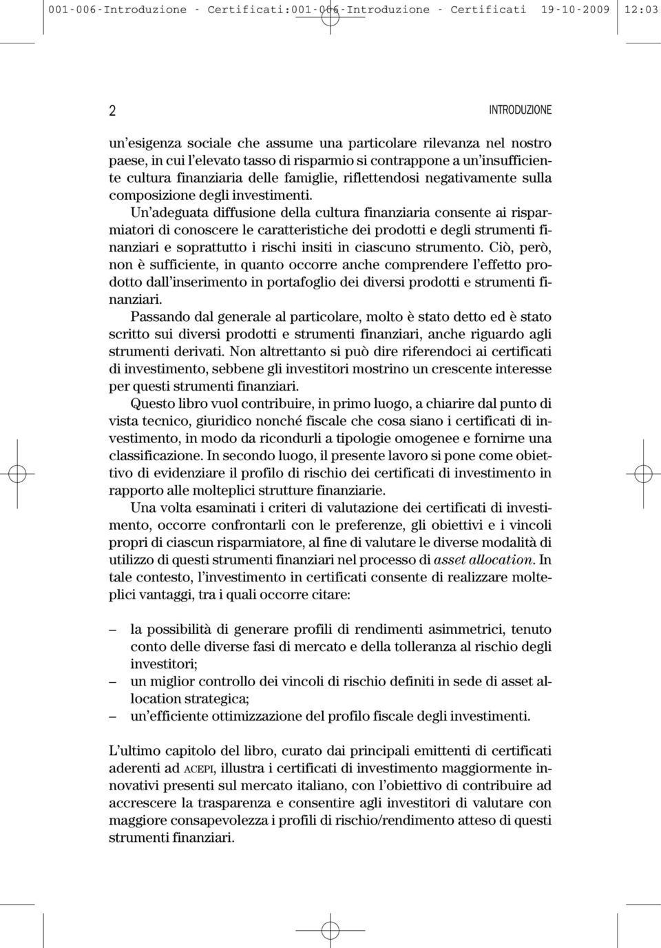 Un adeguata diffusione della cultura finanziaria consente ai risparmiatori di conoscere le caratteristiche dei prodotti e degli strumenti finanziari e soprattutto i rischi insiti in ciascuno