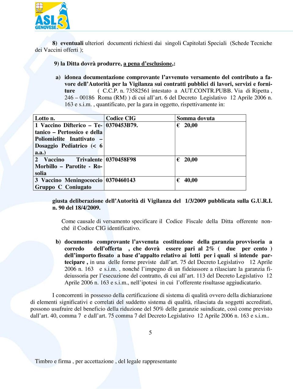 Via di Ripetta, 246 00186 Roma (RM) ) di cui all art. 6 del Decreto Legislativo 12 Aprile 2006 n. 163 e s.i.m., quantificato, per la gara in oggetto, rispettivamente in: Lotto n.