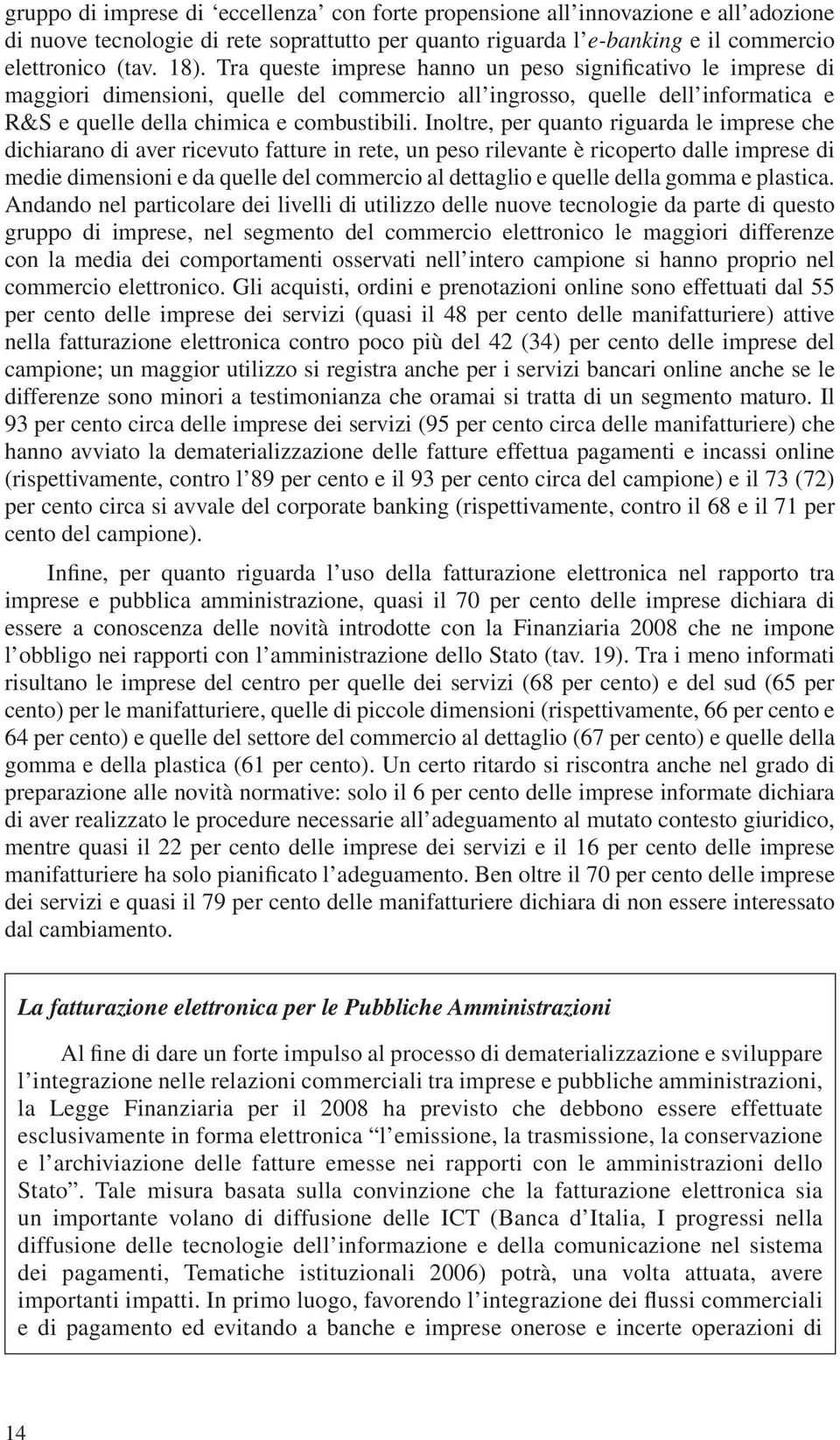 Inoltre, per quanto riguarda le imprese che dichiarano di aver ricevuto fatture in rete, un peso rilevante è ricoperto dalle imprese di medie dimensioni e da quelle del commercio al dettaglio e