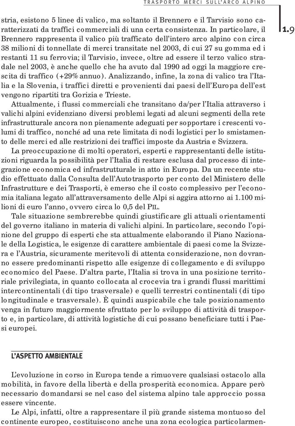 ferrovia; il Tarvisio, invece, oltre ad essere il terzo valico stradale nel 2003, è anche quello che ha avuto dal 1990 ad oggi la maggiore crescita di traffico (+29% annuo).