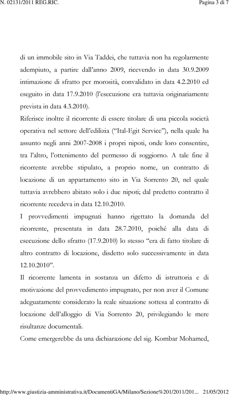 Riferisce inoltre il ricorrente di essere titolare di una piccola società operativa nel settore dell edilizia ( Ital-Egit Service ), nella quale ha assunto negli anni 2007-2008 i propri nipoti, onde