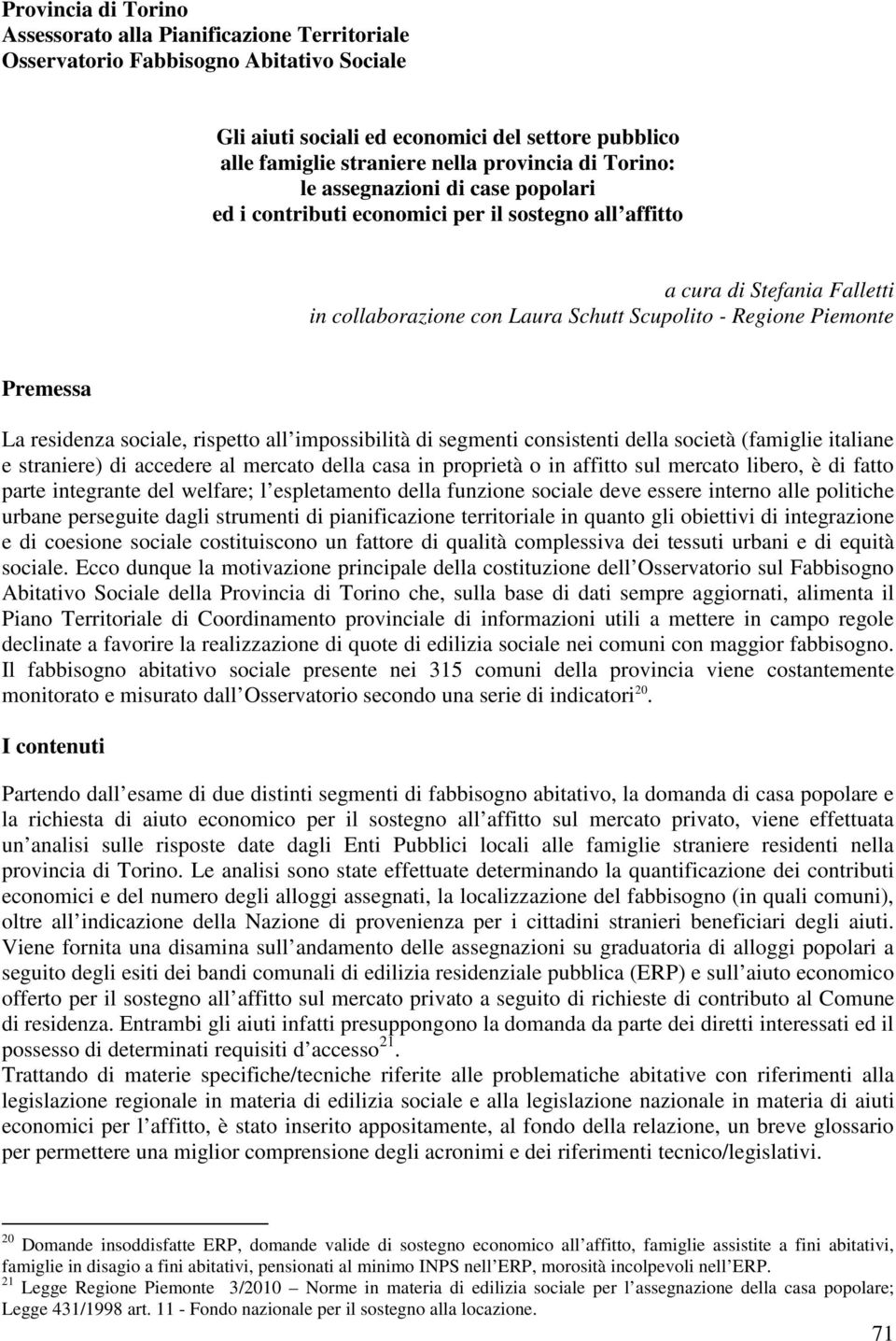 La residenza sociale, rispetto all impossibilità di segmenti consistenti della società (famiglie italiane e straniere) di accedere al mercato della casa in proprietà o in affitto sul mercato libero,