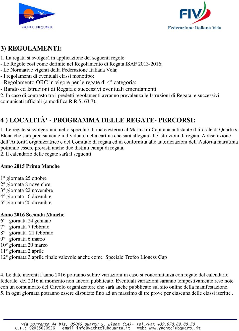 regolamenti di eventuali classi monotipo; - Regolamento ORC in vigore per le regate di 4 categoria; - Bando ed Istruzioni di Regata e successivi eventuali emendamenti 2.