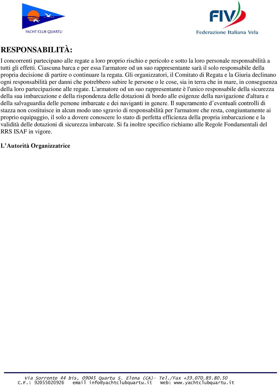 Gli organizzatori, il Comitato di Regata e la Giuria declinano ogni responsabilità per danni che potrebbero subire le persone o le cose, sia in terra che in mare, in conseguenza della loro