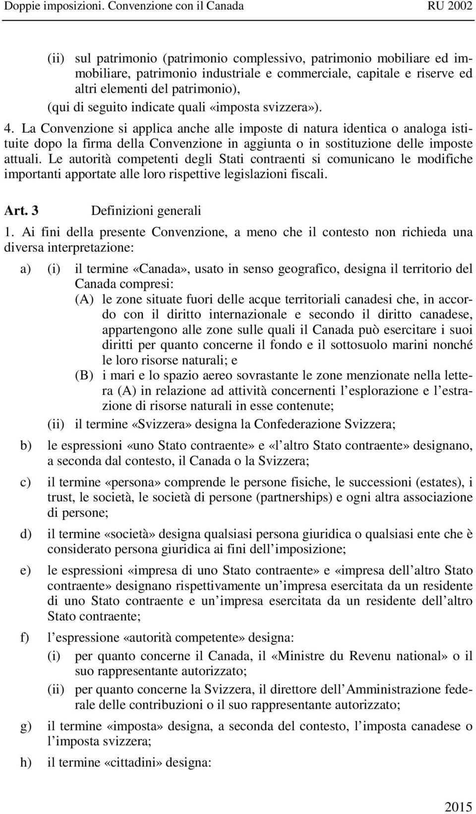 Le autorità competenti degli Stati contraenti si comunicano le modifiche importanti apportate alle loro rispettive legislazioni fiscali. Art. 3 Definizioni generali 1.