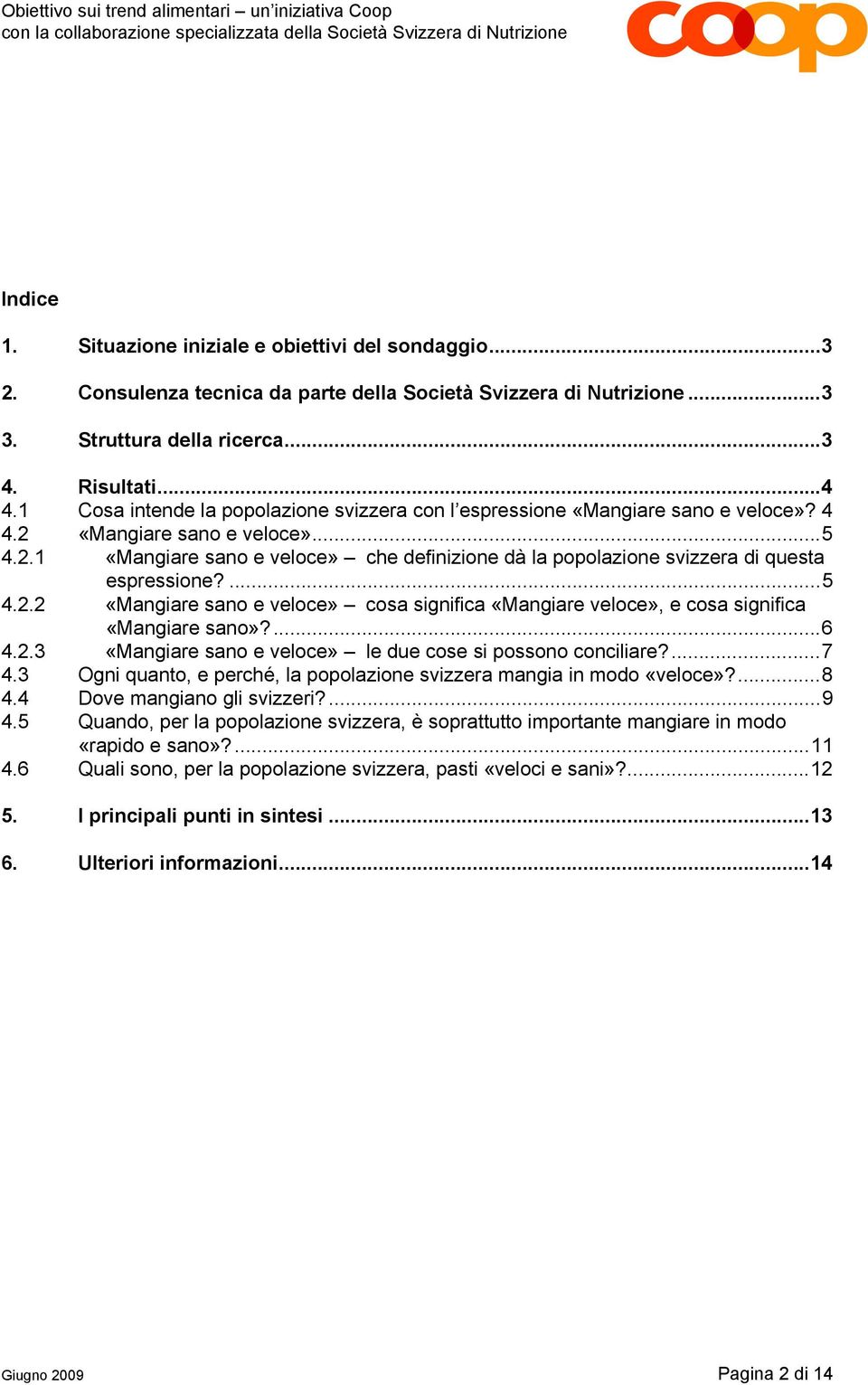 ...5 4.2.2 «Mangiare sano e veloce» cosa significa «Mangiare veloce», e cosa significa «Mangiare sano»?...6 4.2.3 «Mangiare sano e veloce» le due cose si possono conciliare?...7 4.