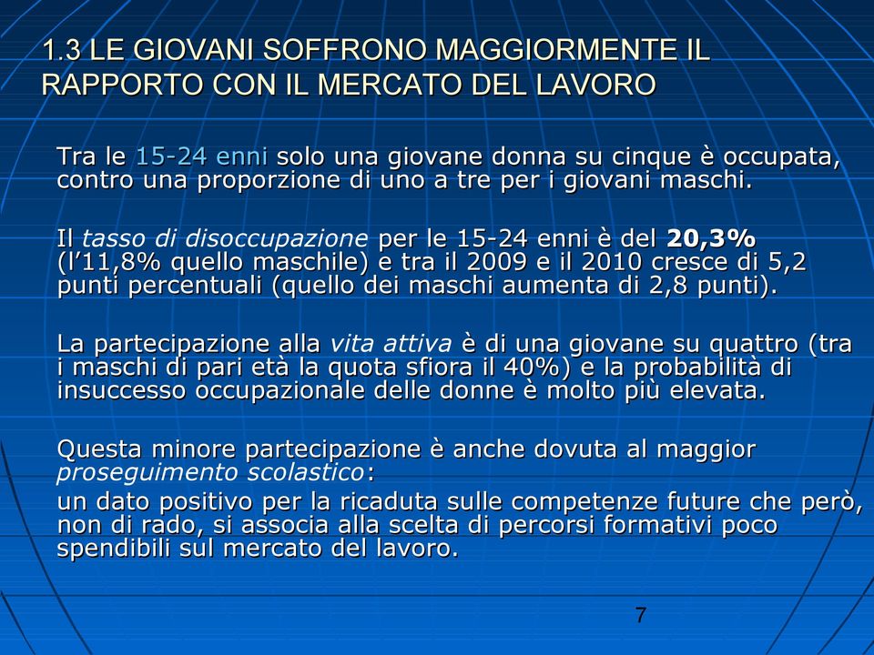 La partecipazione alla vita attiva è di una giovane su quattro (tra i maschi di pari età la quota sfiora il 40%) e la probabilità di insuccesso occupazionale delle donne è molto più elevata.