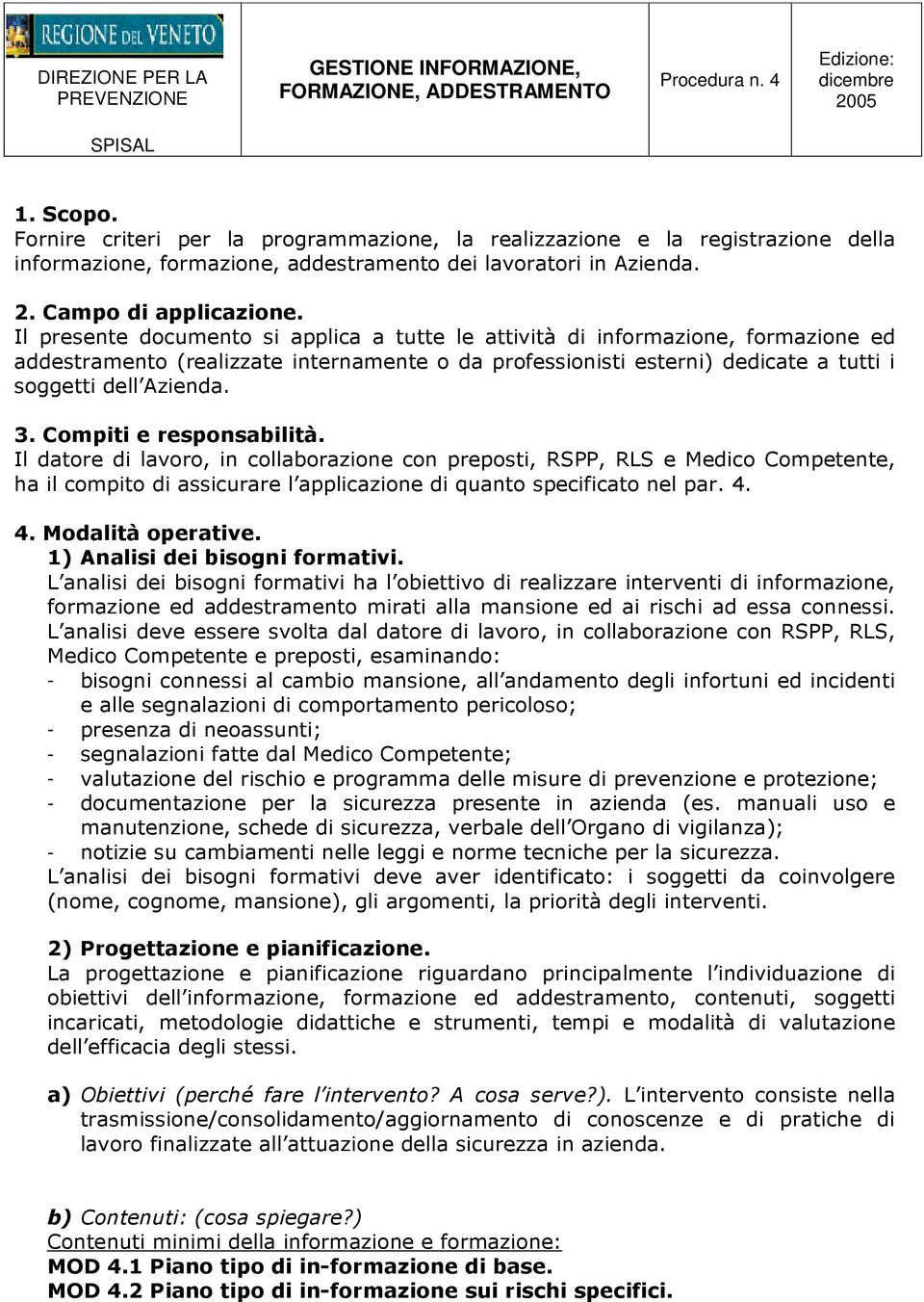 Il presente documento si applica a tutte le attività di informazione, formazione ed addestramento (realizzate internamente o da professionisti esterni) dedicate a tutti i soggetti dell Azienda. 3.