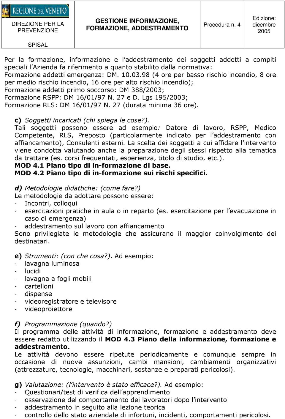 98 (4 ore per basso rischio incendio, 8 ore per medio rischio incendio, 16 ore per alto rischio incendio); Formazione addetti primo soccorso: DM 388/2003; Formazione RSPP: DM 16/01/97 N. 27 e D.