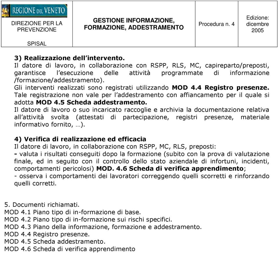 Gli interventi realizzati sono registrati utilizzando MOD 4.4 Registro presenze. Tale registrazione non vale per l addestramento con affiancamento per il quale si adotta MOD 4.5 Scheda addestramento.