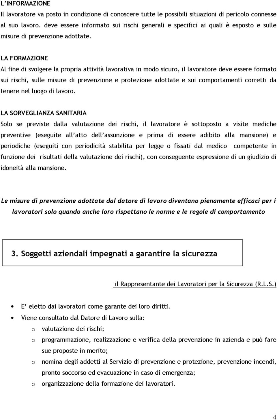 LA FORMAZIONE Al fine di svolgere la propria attività lavorativa in modo sicuro, il lavoratore deve essere formato sui rischi, sulle misure di prevenzione e protezione adottate e sui comportamenti