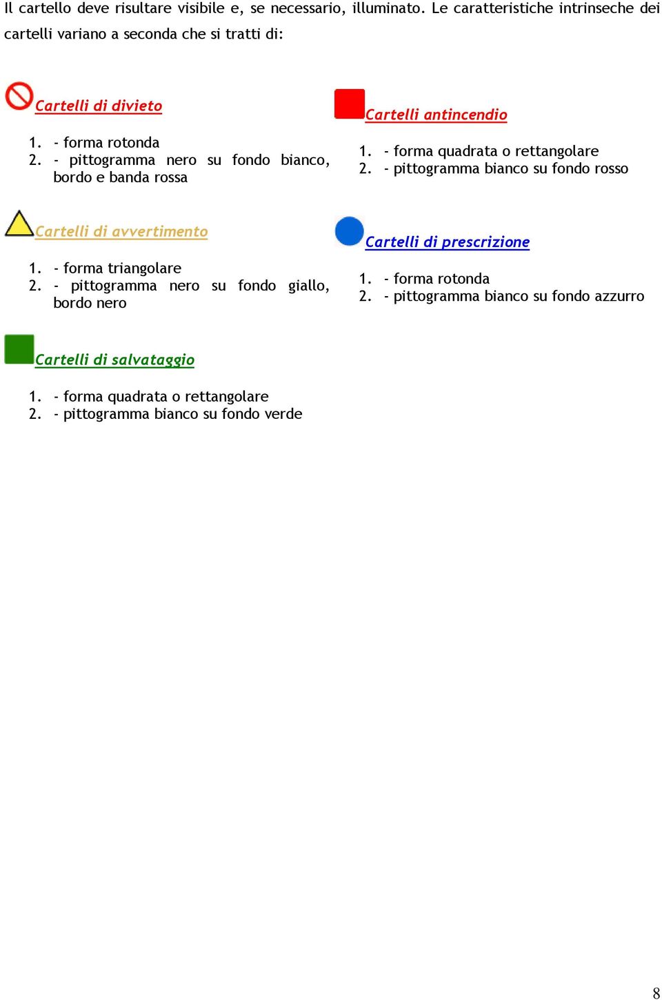 - pittogramma nero su fondo bianco, bordo e banda rossa Cartelli antincendio 1. - forma quadrata o rettangolare 2.