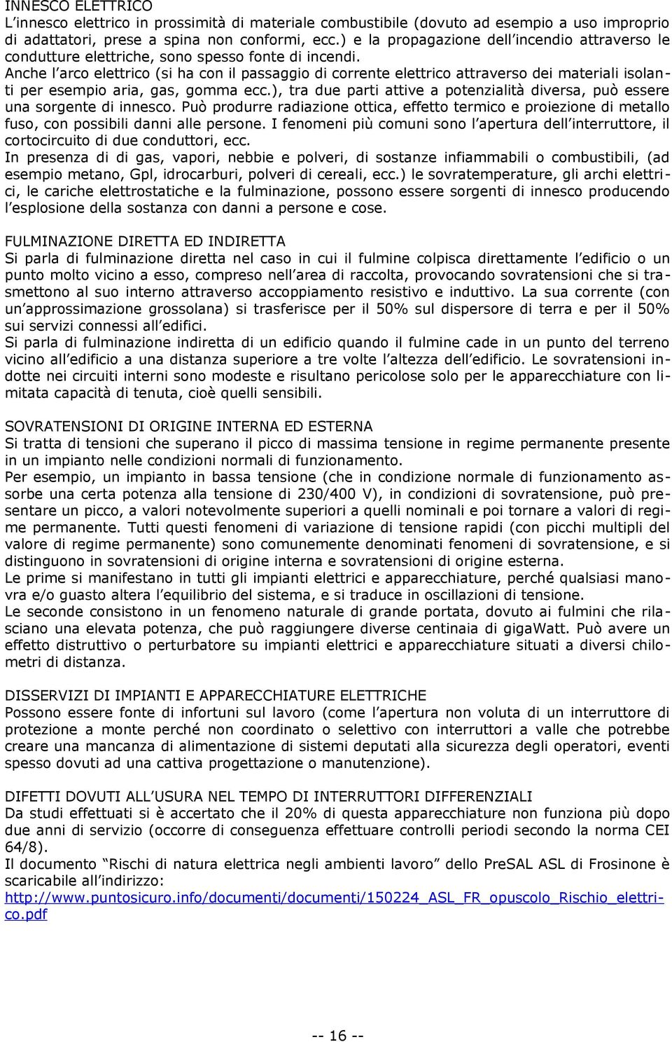 Anche l arco elettrico (si ha con il passaggio di corrente elettrico attraverso dei materiali isolanti per esempio aria, gas, gomma ecc.